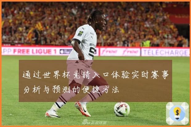 通过世界杯竞猜入口体验实时赛事分析与预测的便捷方法
