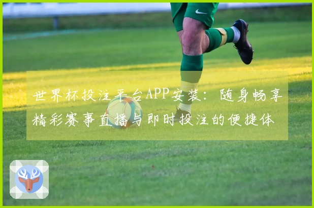 世界杯投注平台APP安装：随身畅享精彩赛事直播与即时投注的便捷体验
