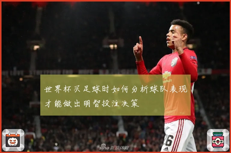 世界杯买足球时如何分析球队表现才能做出明智投注决策