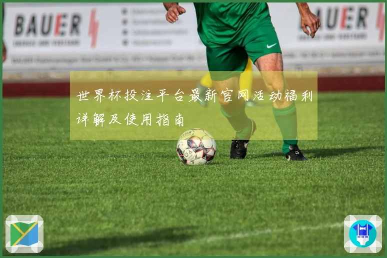 世界杯投注平台最新官网活动福利详解及使用指南