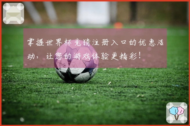 掌握世界杯竞猜注册入口的优惠活动，让您的游戏体验更精彩！