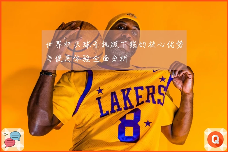 世界杯买球手机版下载的核心优势与使用体验全面分析