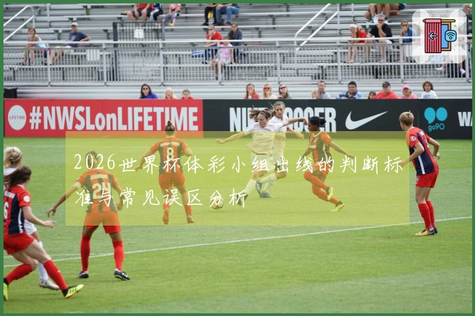 2026世界杯体彩小组出线的判断标准与常见误区分析