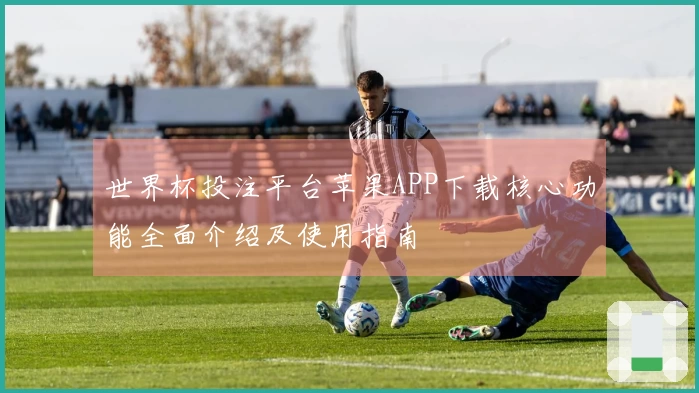 世界杯投注平台苹果APP下载核心功能全面介绍及使用指南