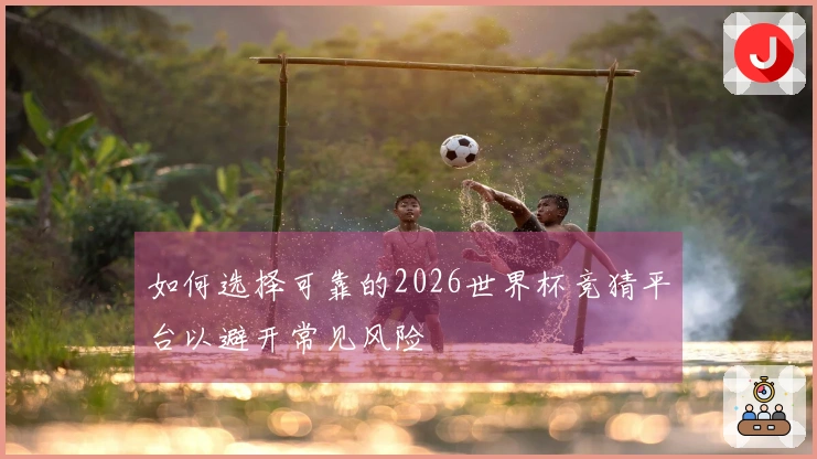 如何选择可靠的2026世界杯竞猜平台以避开常见风险