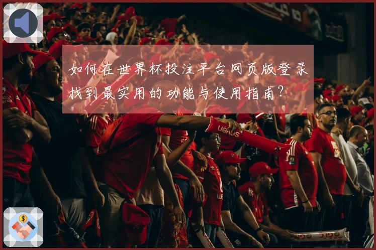 如何在世界杯投注平台网页版登录找到最实用的功能与使用指南?