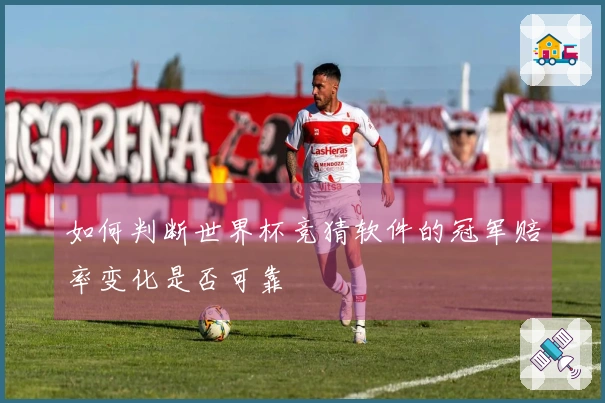 如何判断世界杯竞猜软件的冠军赔率变化是否可靠