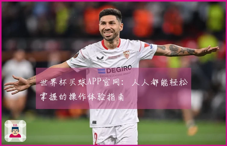 世界杯买球APP官网：人人都能轻松掌握的操作体验指南