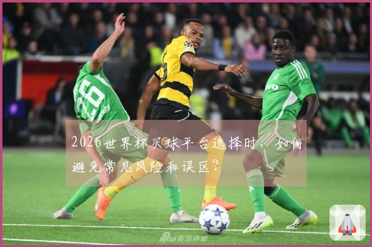 2026世界杯买球平台选择时,如何避免常见风险和误区?