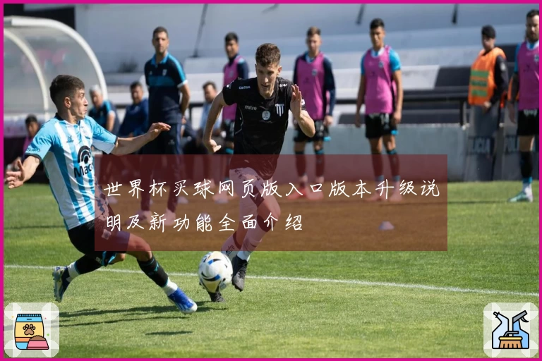 世界杯买球网页版入口版本升级说明及新功能全面介绍