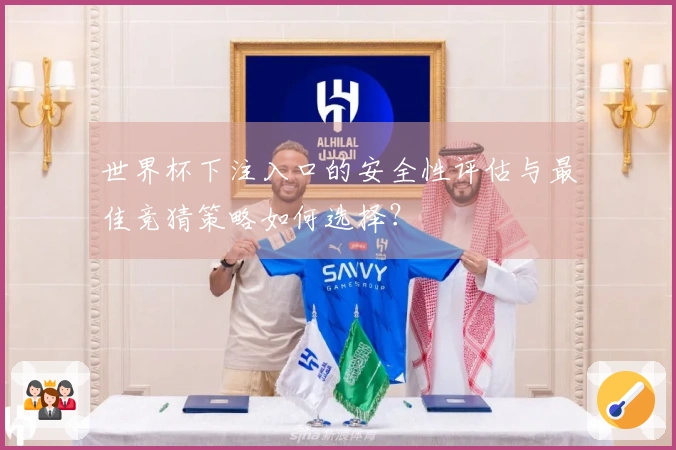 世界杯下注入口的安全性评估与最佳竞猜策略如何选择？