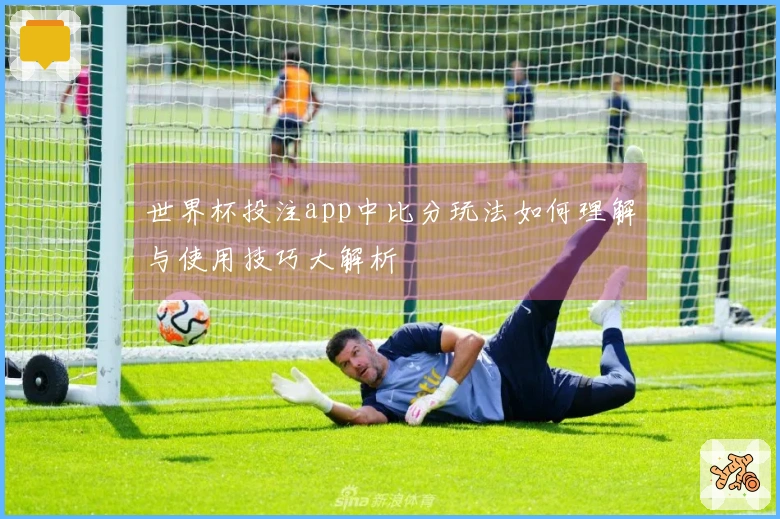世界杯投注app中比分玩法如何理解与使用技巧大解析