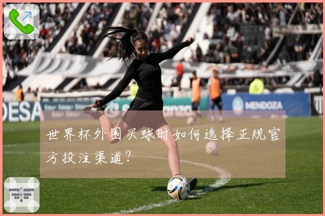世界杯外围买球时如何选择正规官方投注渠道？