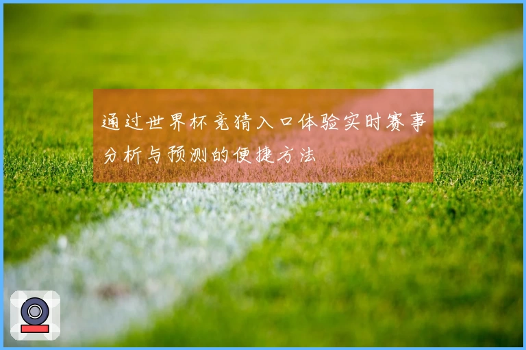 通过世界杯竞猜入口体验实时赛事分析与预测的便捷方法